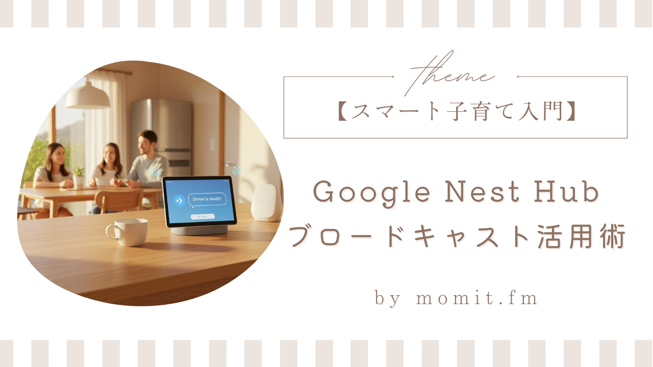 【スマート子育て入門】Google Nest Hubブロードキャスト活用術
