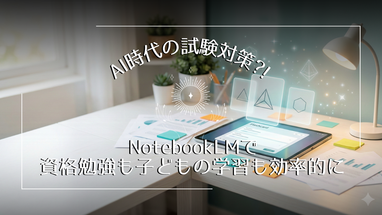 【AI時代の試験対策？！】NotebookLMで資格勉強も子どもの学習も効率的に